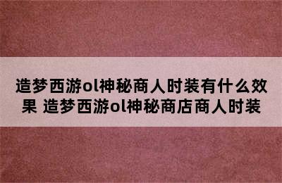 造梦西游ol神秘商人时装有什么效果 造梦西游ol神秘商店商人时装